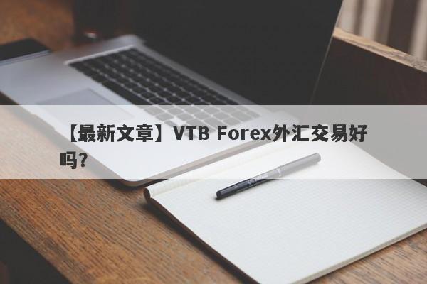 【最新文章】VTB Forex外汇交易好吗？
