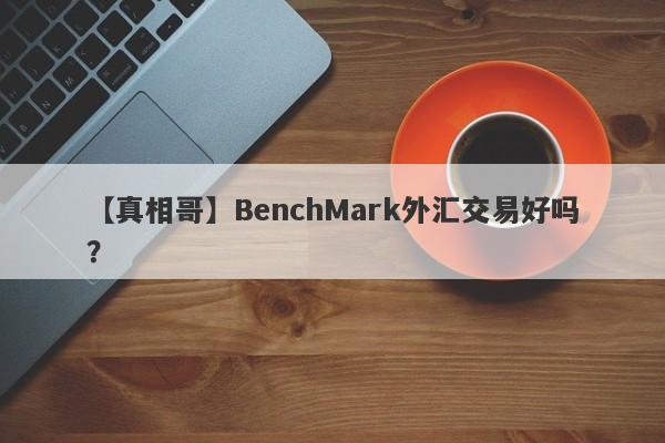 【真相哥】BenchMark外汇交易好吗？
