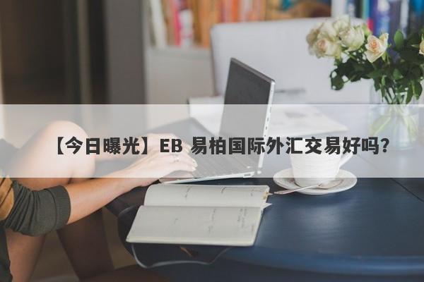 【今日曝光】EB 易柏国际外汇交易好吗？
