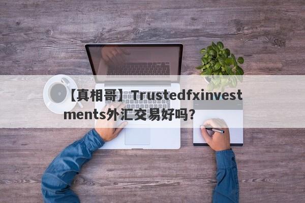 【真相哥】Trustedfxinvestments外汇交易好吗？
