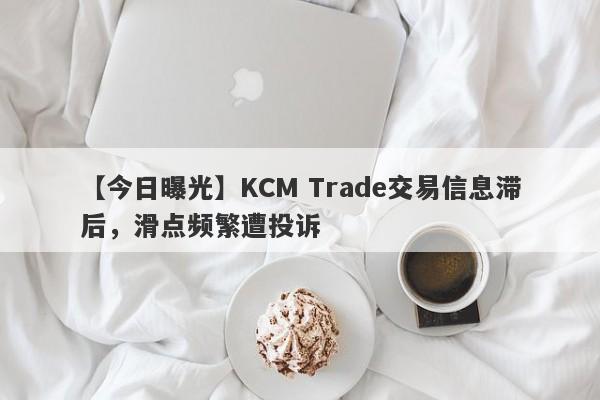 【今日曝光】KCM Trade交易信息滞后，滑点频繁遭投诉
