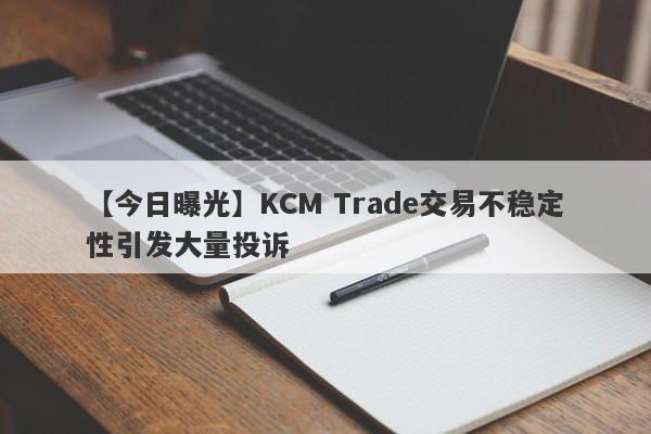 【今日曝光】KCM Trade交易不稳定性引发大量投诉
