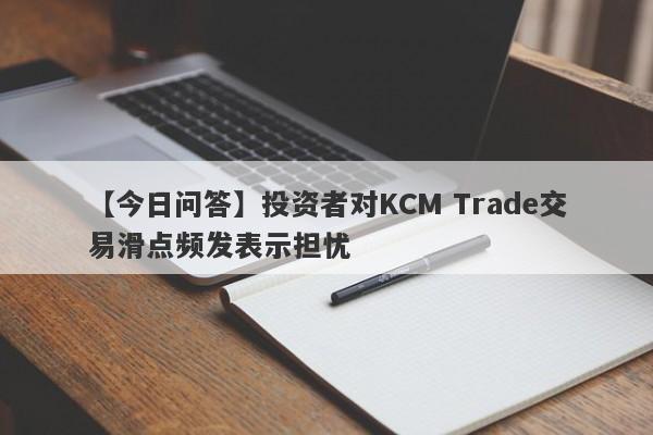 【今日问答】投资者对KCM Trade交易滑点频发表示担忧
