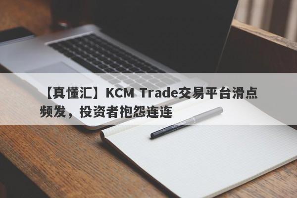 【真懂汇】KCM Trade交易平台滑点频发，投资者抱怨连连
