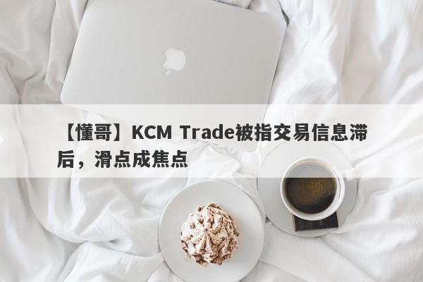 【懂哥】KCM Trade被指交易信息滞后，滑点成焦点
