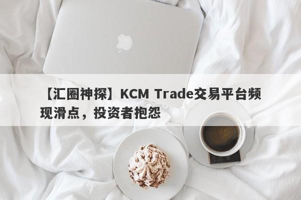 【汇圈神探】KCM Trade交易平台频现滑点，投资者抱怨
