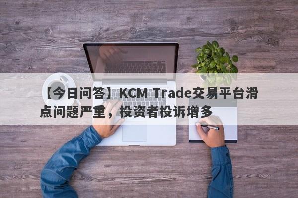 【今日问答】KCM Trade交易平台滑点问题严重，投资者投诉增多
