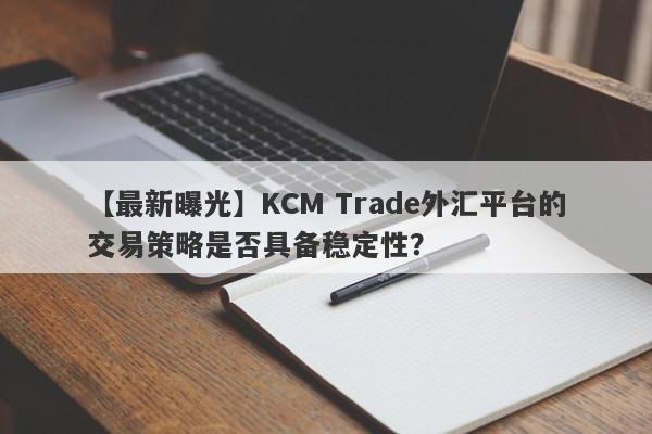 【最新曝光】KCM Trade外汇平台的交易策略是否具备稳定性？
