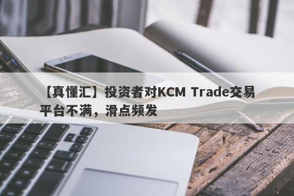 【真懂汇】投资者对KCM Trade交易平台不满，滑点频发
