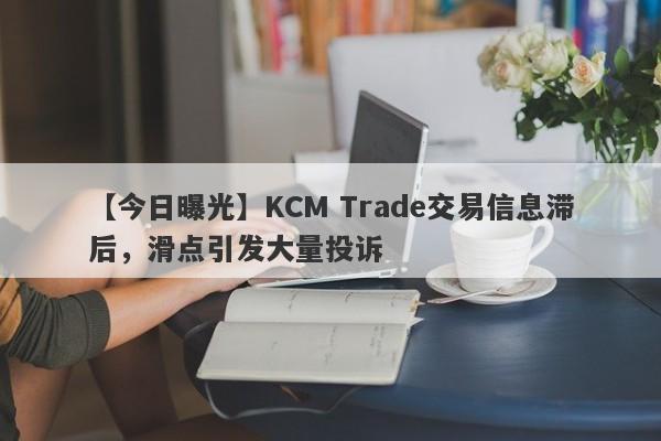 【今日曝光】KCM Trade交易信息滞后，滑点引发大量投诉
