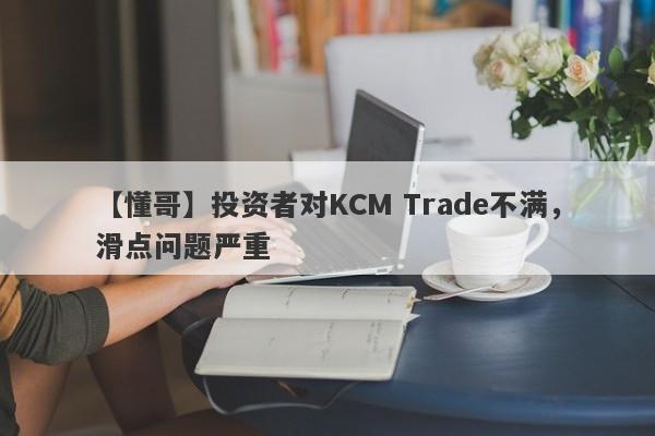 【懂哥】投资者对KCM Trade不满，滑点问题严重
